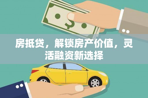 三峡房抵贷，解锁房产价值，灵活融资新选择