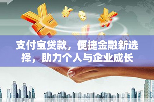 三峡支付宝贷款，便捷金融新选择，助力个人与企业成长