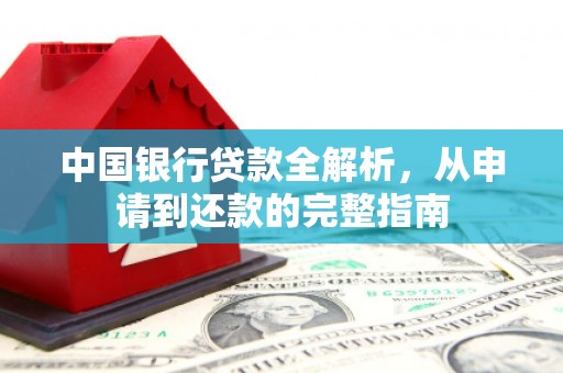 三峡中国银行贷款全解析，从申请到还款的完整指南