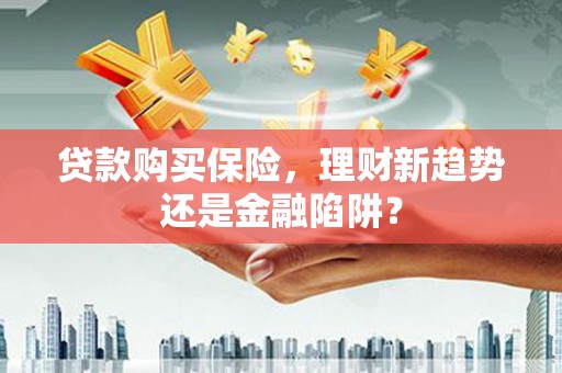 三峡贷款购买保险，理财新趋势还是金融陷阱？