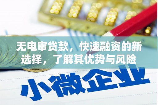 三峡无电审贷款，快速融资的新选择，了解其优势与风险