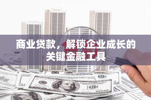 三峡商业贷款，解锁企业成长的关键金融工具