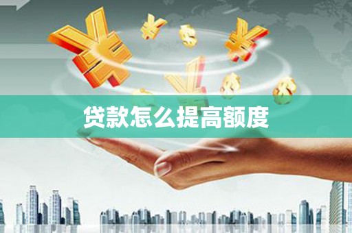 三峡贷款怎么提高额度