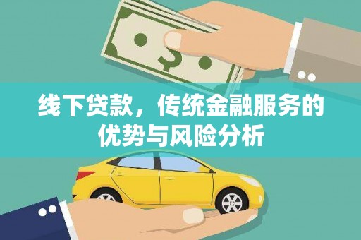 三峡线下贷款，传统金融服务的优势与风险分析