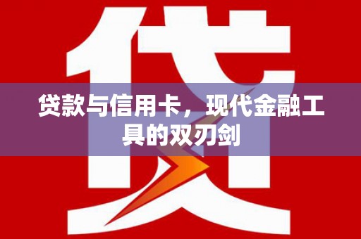 三峡贷款与信用卡，现代金融工具的双刃剑