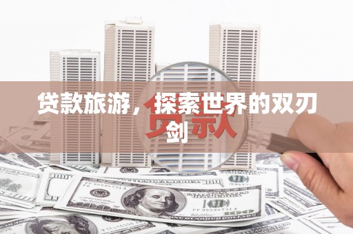 三峡贷款旅游，探索世界的双刃剑
