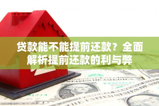 三峡贷款能不能提前还款？全面解析提前还款的利与弊