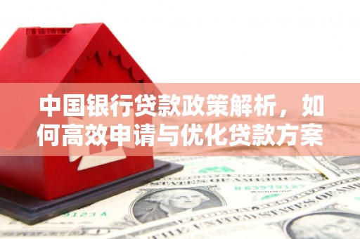 三峡中国银行贷款政策解析，如何高效申请与优化贷款方案