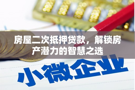 三峡房屋二次抵押贷款，解锁房产潜力的智慧之选