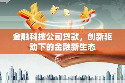 三峡金融科技公司贷款，创新驱动下的金融新生态