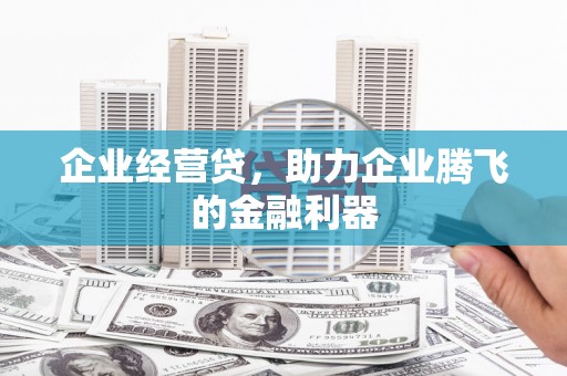 三峡企业经营贷，助力企业腾飞的金融利器