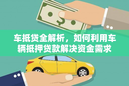 三峡车抵贷全解析，如何利用车辆抵押贷款解决资金需求