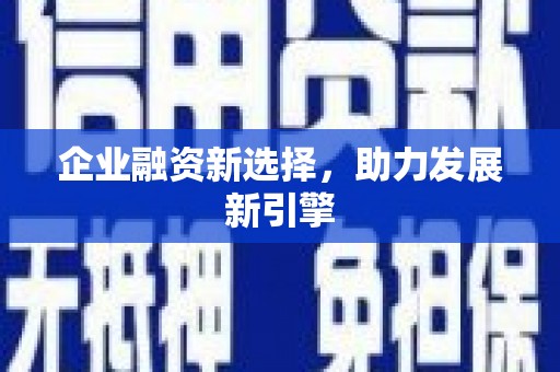 三峡企业融资新选择，助力发展新引擎