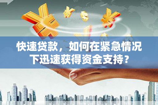 三峡快速贷款，如何在紧急情况下迅速获得资金支持？