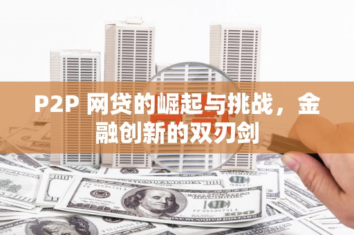 三峡P2P 网贷的崛起与挑战，金融创新的双刃剑