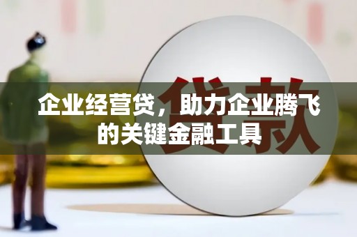 三峡企业经营贷，助力企业腾飞的关键金融工具