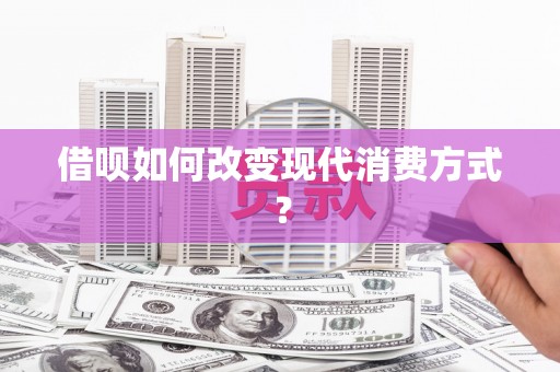 三峡借呗如何改变现代消费方式？