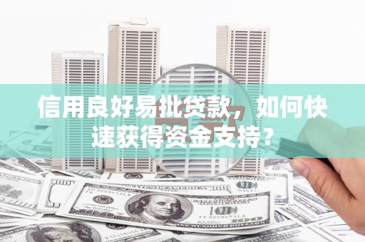 三峡信用良好易批贷款，如何快速获得资金支持？