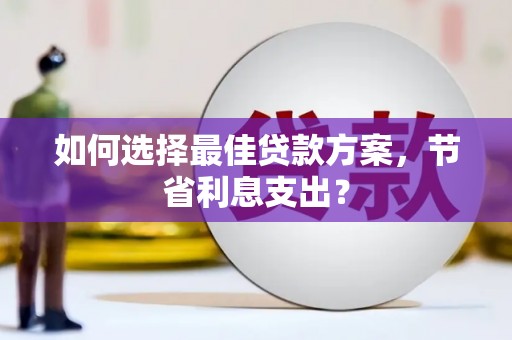 三峡如何选择最佳贷款方案，节省利息支出？