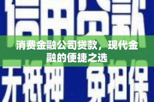 三峡消费金融公司贷款，现代金融的便捷之选
