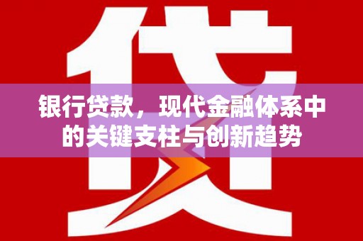三峡银行贷款，现代金融体系中的关键支柱与创新趋势