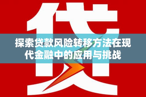三峡探索贷款风险转移方法在现代金融中的应用与挑战