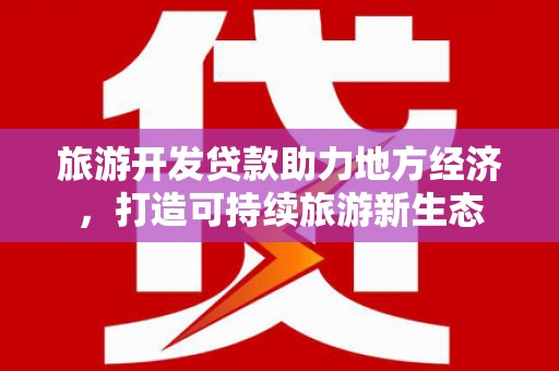 三峡旅游开发贷款助力地方经济，打造可持续旅游新生态