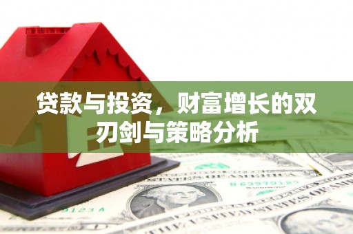 三峡贷款与投资，财富增长的双刃剑与策略分析