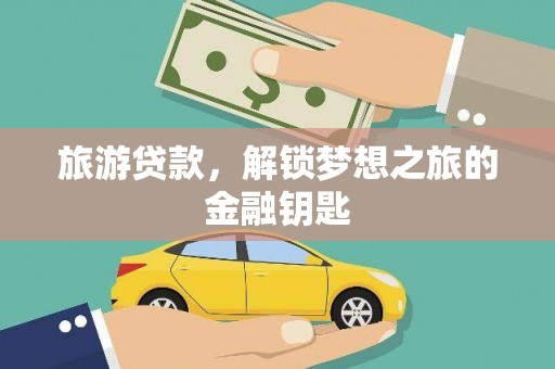 三峡旅游贷款，解锁梦想之旅的金融钥匙