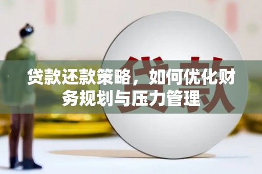 三峡贷款还款策略，如何优化财务规划与压力管理