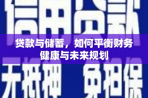 三峡贷款与储蓄，如何平衡财务健康与未来规划