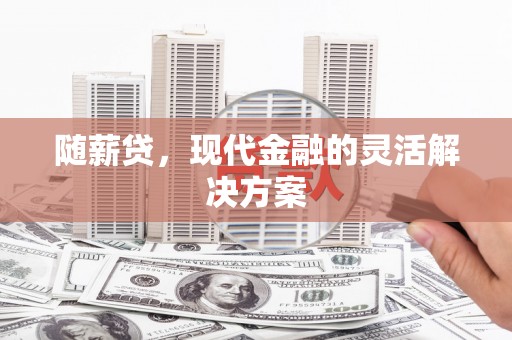 三峡随薪贷，现代金融的灵活解决方案