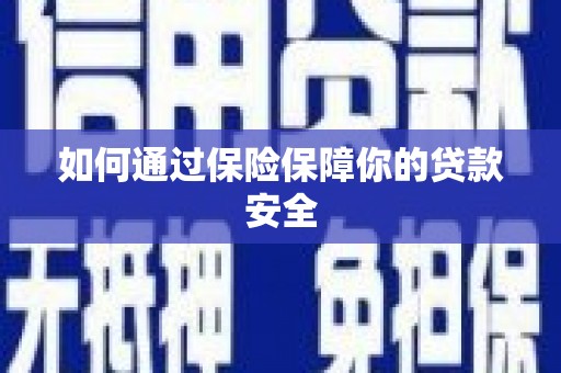三峡如何通过保险保障你的贷款安全