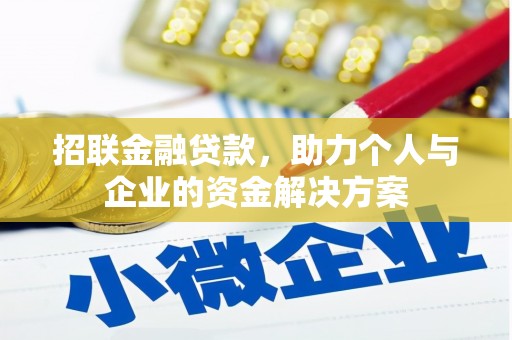 三峡招联金融贷款，助力个人与企业的资金解决方案