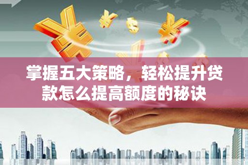 三峡掌握五大策略，轻松提升贷款怎么提高额度的秘诀
