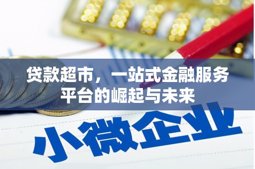 三峡贷款超市，一站式金融服务平台的崛起与未来
