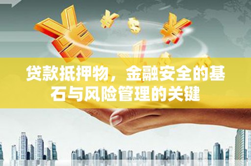 三峡贷款抵押物，金融安全的基石与风险管理的关键