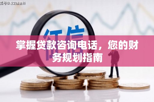三峡掌握贷款咨询电话，您的财务规划指南