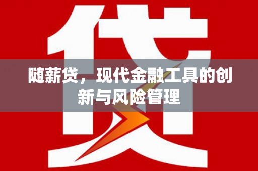 三峡随薪贷，现代金融工具的创新与风险管理