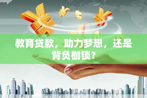 三峡教育贷款，助力梦想，还是背负枷锁？