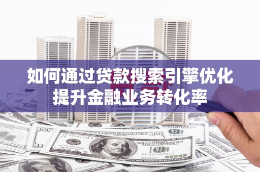 三峡如何通过贷款搜索引擎优化提升金融业务转化率