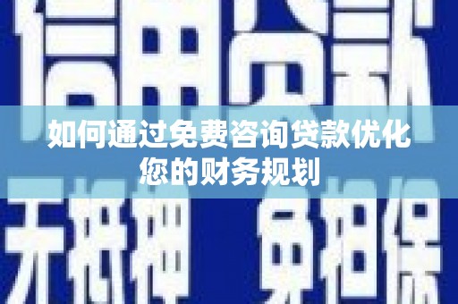 三峡如何通过免费咨询贷款优化您的财务规划