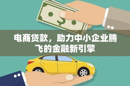 三峡电商贷款，助力中小企业腾飞的金融新引擎