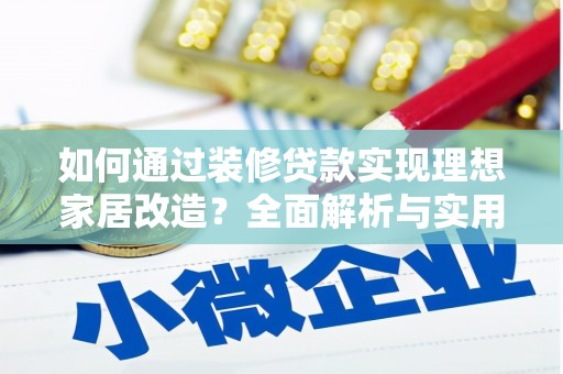 三峡如何通过装修贷款实现理想家居改造？全面解析与实用指南