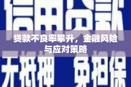 三峡贷款不良率攀升，金融风险与应对策略