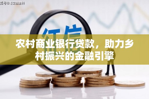三峡农村商业银行贷款，助力乡村振兴的金融引擎