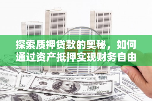 三峡探索质押贷款的奥秘，如何通过资产抵押实现财务自由