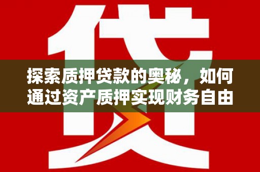 三峡探索质押贷款的奥秘，如何通过资产质押实现财务自由