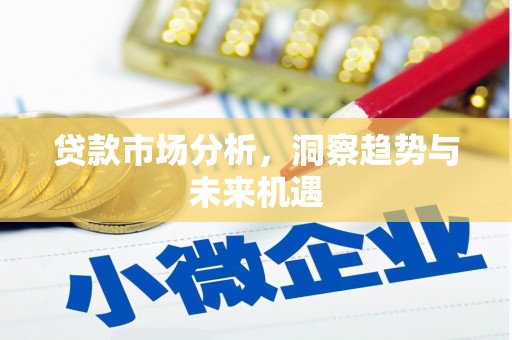 三峡贷款市场分析，洞察趋势与未来机遇
