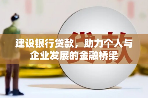 三峡建设银行贷款，助力个人与企业发展的金融桥梁